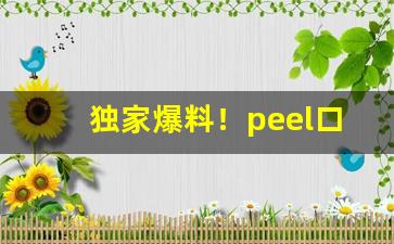 独家爆料！peel口味有哪些“帮虎吃食”