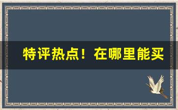 特评热点！在哪里能买到烟丝正品“扣人心弦”