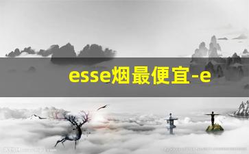 esse烟最便宜-esse烟价格一览表2024