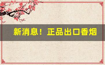 新消息！正品出口香烟一手货源招大量代理“比肩叠踵”