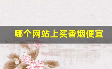 哪个网站上买香烟便宜-买香烟在什么地方买靠谱