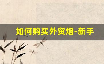 如何购买外贸烟-新手入门便宜香烟