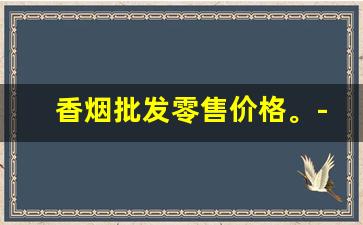 香烟批发零售价格。-香烟经销价格表
