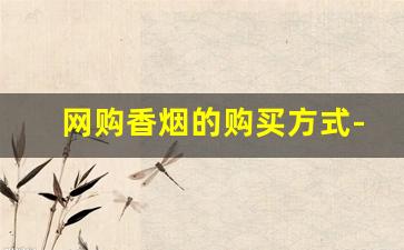 网购香烟的购买方式-香烟在哪里购