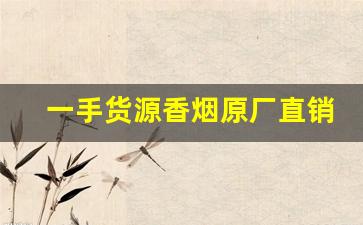 一手货源香烟原厂直销【网上买烟平台】-中国烟直销平台