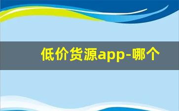 低价货源app-哪个app批发货源比较便宜