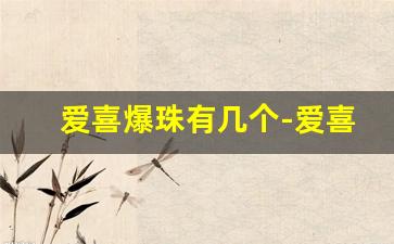 爱喜爆珠有几个-爱喜爆珠有两种版本吗