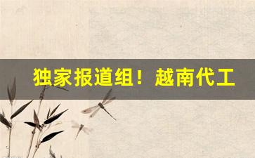 独家报道组！越南代工香烟货源“鼎镬如饴”