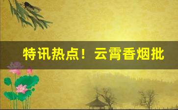 特讯热点！云霄香烟批发高端精品一手厂家“茶余酒后”