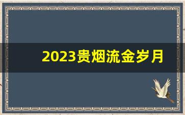2023贵烟流金岁月怎么样-流金印象和什么烟价格差不多