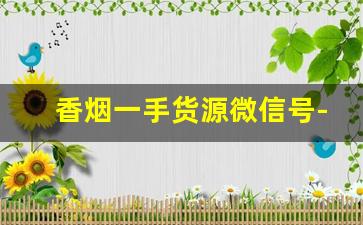 香烟一手货源微信号-烟批发一件代发