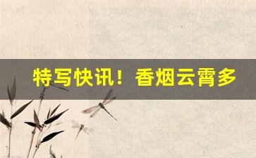 特写快讯！香烟云霄多少一包啊“冲州过府”