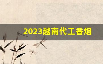 2023越南代工香烟-越南代工香烟和国内香烟的区别