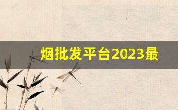 烟批发平台2023最新版-最新一手烟批发