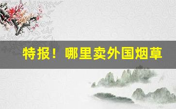 特报！哪里卖外国烟草“八字打开”