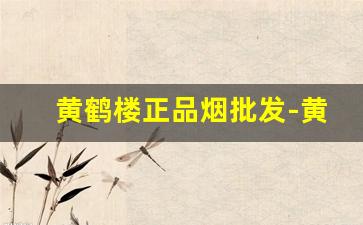 黄鹤楼正品烟批发-黄鹤楼春夏秋冬香烟哪里有卖