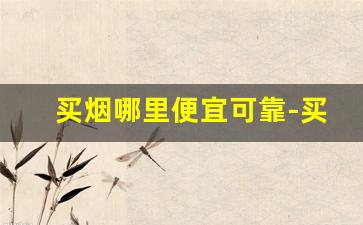 买烟哪里便宜可靠-买烟是在哪里购买好点