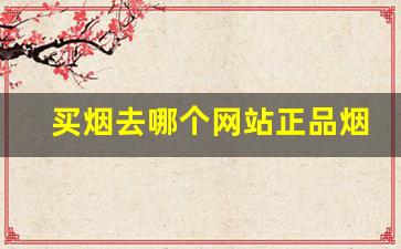 买烟去哪个网站正品烟？-在哪里买烟才是正品