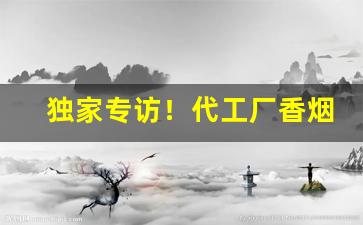 独家专访！代工厂香烟厂商“风云气”