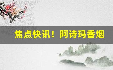 焦点快讯！阿诗玛香烟中支多少钱一包“出头露面”