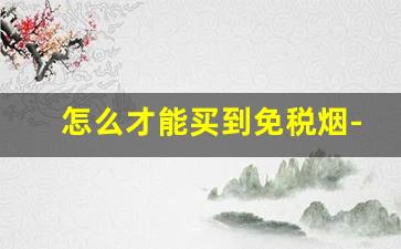怎么才能买到免税烟-免税烟一般在什么地方买