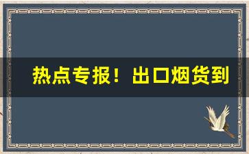 热点专报！出口烟货到付款“不假思索”