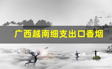广西越南细支出口香烟货源-越南香烟品牌大全图片