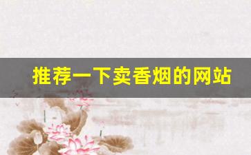 推荐一下卖香烟的网站-哪里又便宜又好的香烟卖