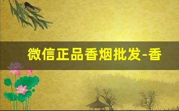 微信正品香烟批发-香烟正品特卖