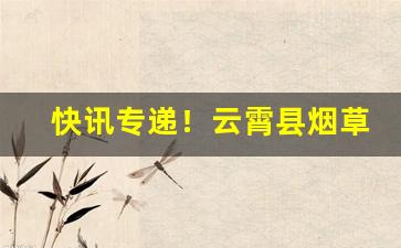 快讯专递！云霄县烟草网“高举深藏”
