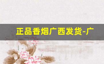 正品香烟广西发货-广西香烟品牌价格