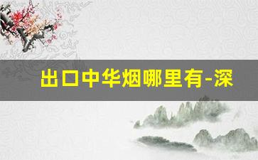出口中华烟哪里有-深圳出口中华烟价格