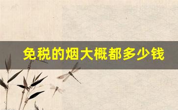 免税的烟大概都多少钱-中国免税店的烟多少钱