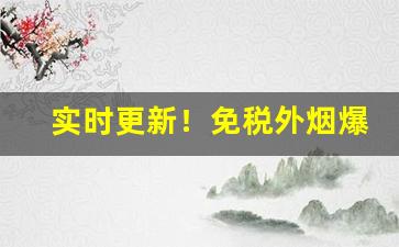 实时更新！免税外烟爆珠一手货源“格物致知”