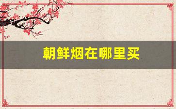 朝鲜烟在哪里买