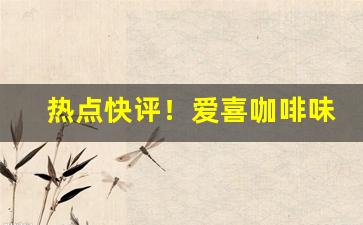 热点快评！爱喜咖啡味香烟“豺狼塞路”