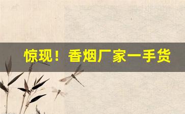 惊现！香烟厂家一手货源总仓批发！“才竭智疲”