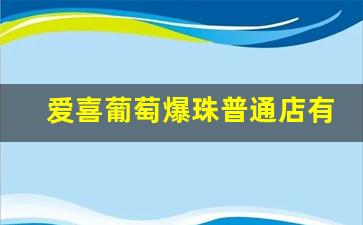 爱喜葡萄爆珠普通店有卖吗-爱喜葡萄爆珠怎么辨别真假