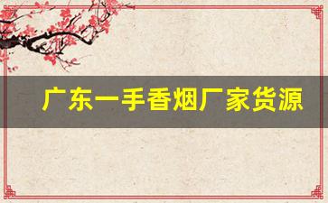 广东一手香烟厂家货源品质保证-烟批发供应商深圳