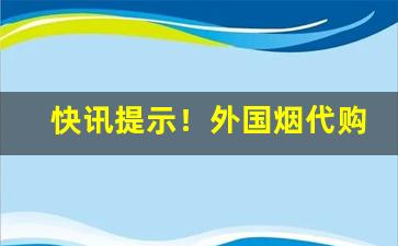 快讯提示！外国烟代购“重振旗鼓”