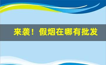 来袭！假烟在哪有批发“捶胸跌足”