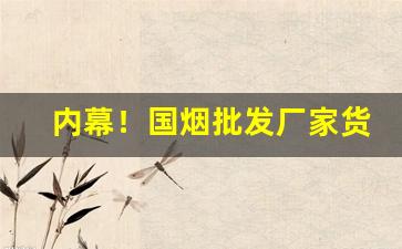 内幕！国烟批发厂家货到付款“定于一尊”