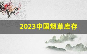 2023中国烟草库存周期-中国烟草2026年价钱
