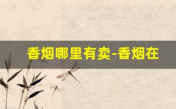 香烟哪里有卖-香烟在哪里搜价格