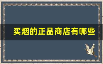 买烟的正品商店有哪些-哪里买烟正品且划算