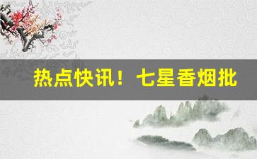 热点快讯！七星香烟批发网“兵不由将”