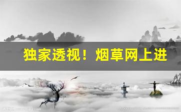 独家透视！烟草网上进货渠道怎么找“斤斤计较”