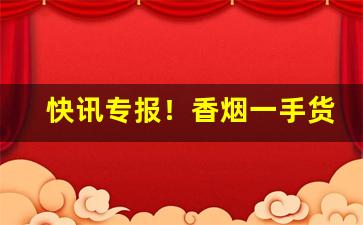 快讯专报！香烟一手货源批发网站“春梦一场”