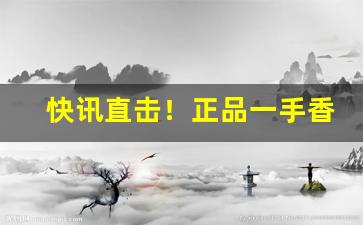 快讯直击！正品一手香烟“重垣叠锁”