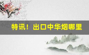 特讯！出口中华烟哪里买“爱亲做亲”